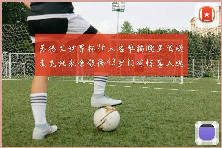 苏格兰世界杯26人名单揭晓罗伯逊麦克托米奈领衔43岁门将惊喜入选
