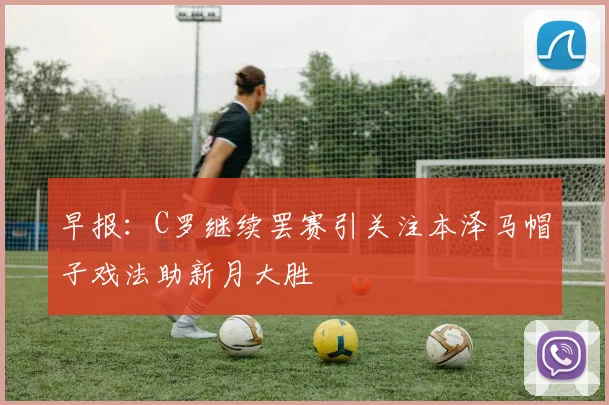 早报：C罗继续罢赛引关注本泽马帽子戏法助新月大胜
