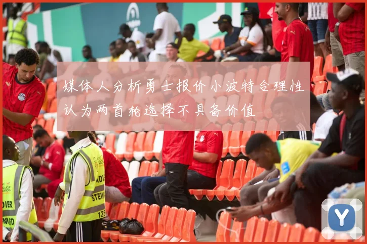 媒体人分析勇士报价小波特合理性认为两首轮选择不具备价值