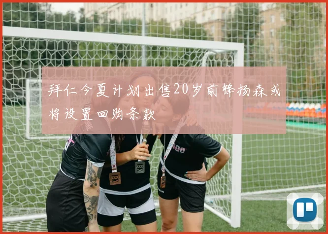 拜仁今夏计划出售20岁前锋扬森或将设置回购条款