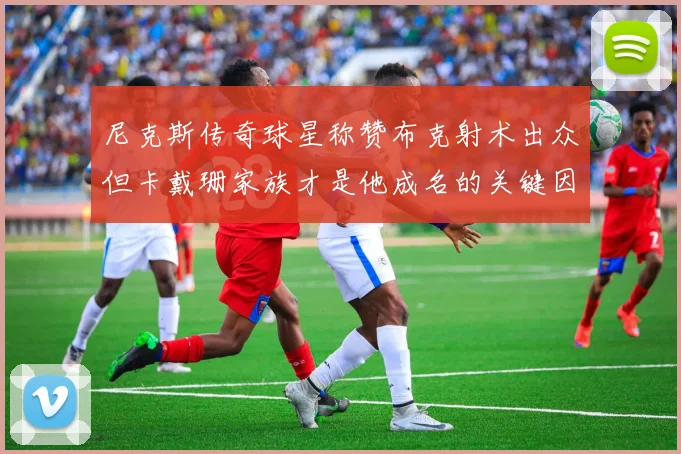 尼克斯传奇球星称赞布克射术出众但卡戴珊家族才是他成名的关键因素