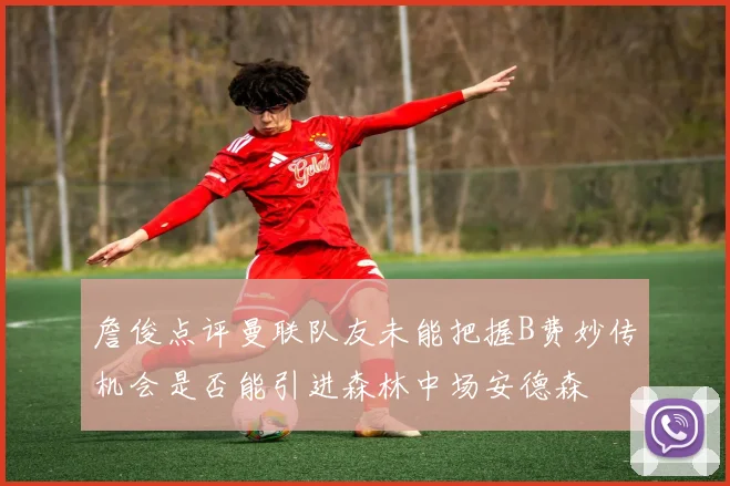 詹俊点评曼联队友未能把握B费妙传机会是否能引进森林中场安德森