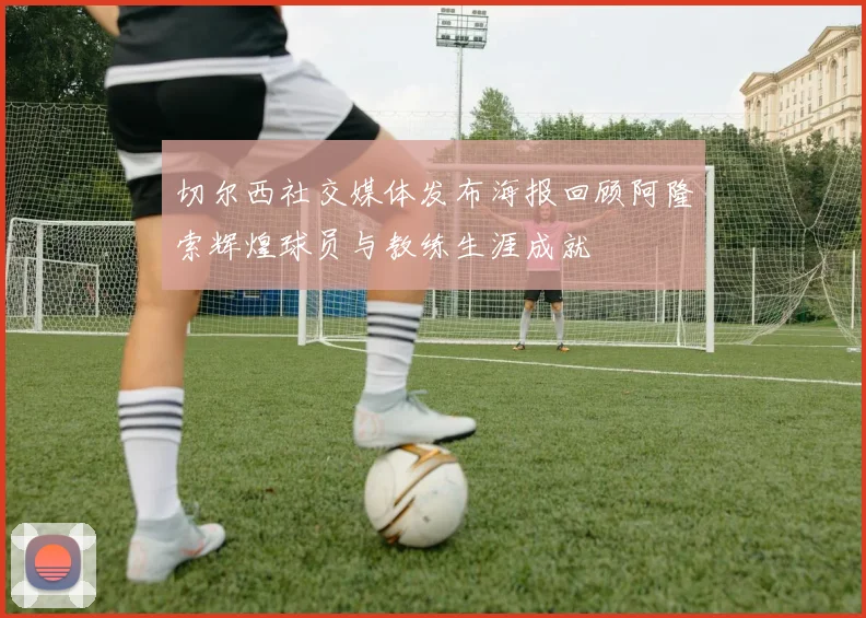 切尔西社交媒体发布海报回顾阿隆索辉煌球员与教练生涯成就