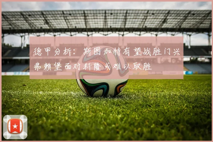 德甲分析：斯图加特有望战胜门兴弗赖堡面对科隆或难以取胜