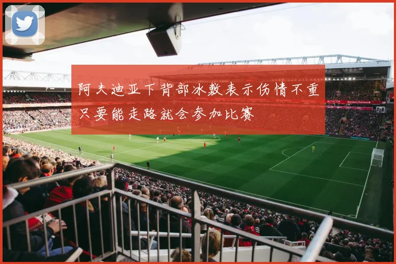 阿夫迪亚下背部冰敷表示伤情不重只要能走路就会参加比赛