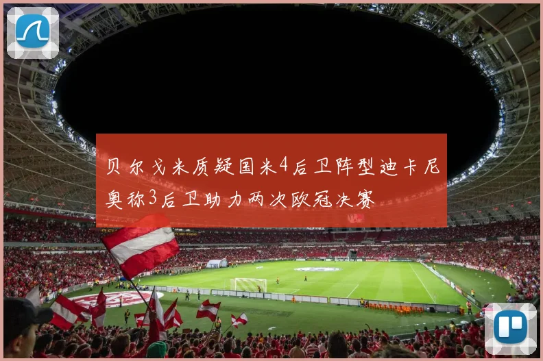 贝尔戈米质疑国米4后卫阵型迪卡尼奥称3后卫助力两次欧冠决赛