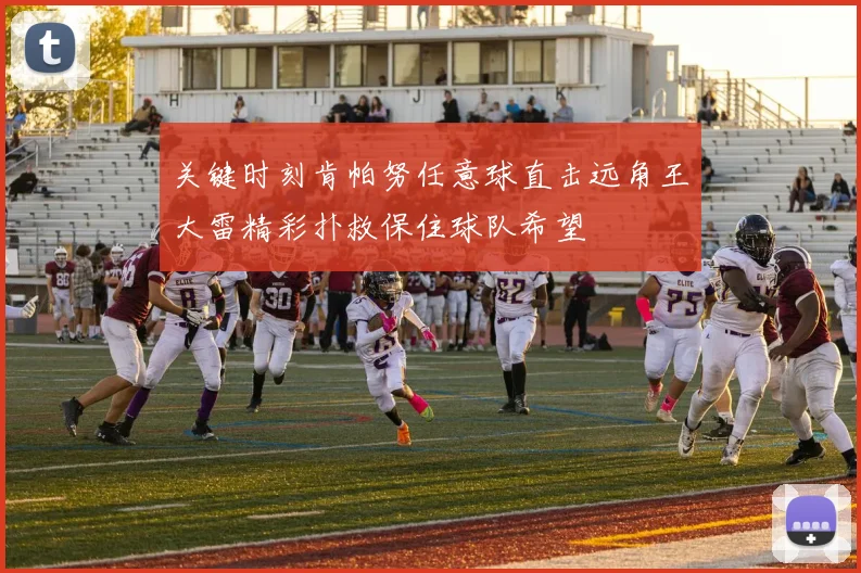 关键时刻肯帕努任意球直击远角王大雷精彩扑救保住球队希望