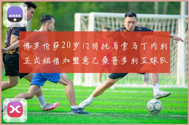 佛罗伦萨20岁门将托马索马丁内利正式租借加盟意乙桑普多利亚球队