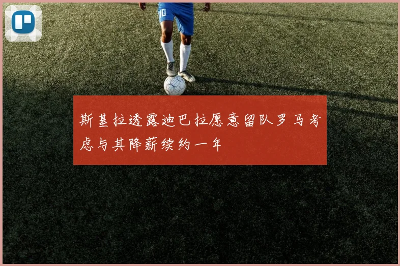 斯基拉透露迪巴拉愿意留队罗马考虑与其降薪续约一年