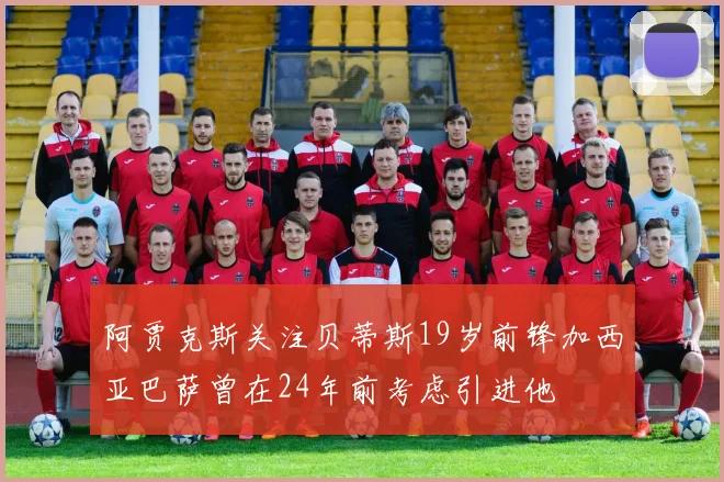 阿贾克斯关注贝蒂斯19岁前锋加西亚巴萨曾在24年前考虑引进他